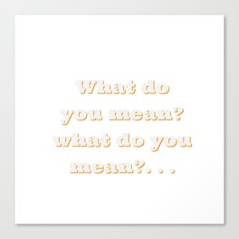 What do you mean? what do you mean Canvas Print