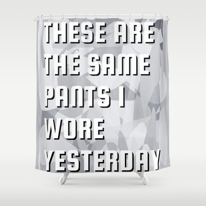 These are the same pants I wore yesterday bedroom typography Shower Curtain