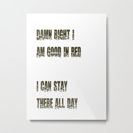Damn Right I Am Good In Bed, I Can Stay There All Day Metal Print | Typography, Funny 