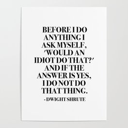 Before I do anything I ask myself, 'Would an idiot do that?' Poster