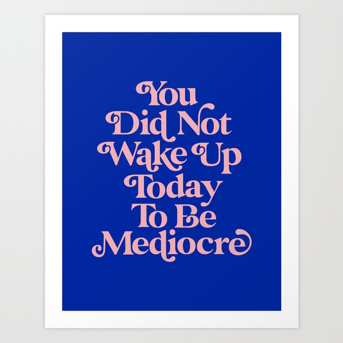 You Did Not Wake Up Today To Be Mediocre 0027A2 Art Print