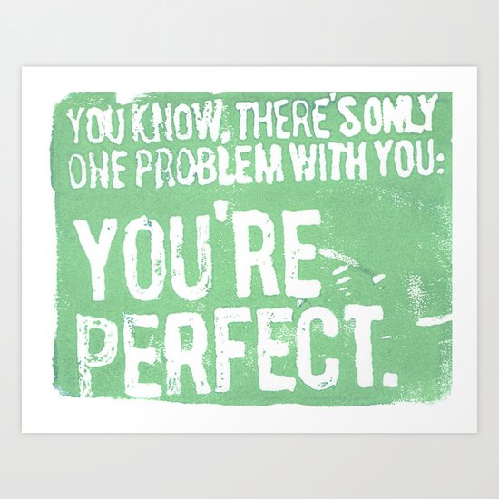 You know, there's only one problem with you Art Print