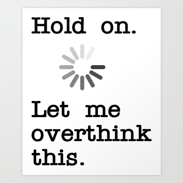 Hold On Let Me Overthink This - Funny Sarcastic Novelty Gift Art Print