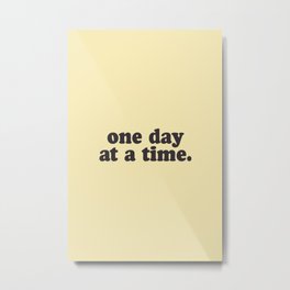 one day at a time Metal Print | Quotes, Phrases, Phrase, Quote, Inspirational, Saying, Text, Motivation, Stepbystep, Inspiration 