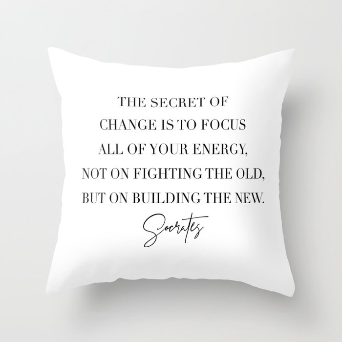 The Secret of Change Is to Focus All of Your Energy Not On Fighting the Old... -Socrates Throw Pillow
