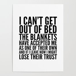I CAN'T GET OUT OF BED THE BLANKETS HAVE ACCEPTED ME AS ONE OF THEIR OWN Poster
