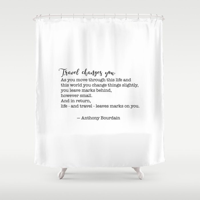 Travel quote - Anthony Bourdain - Travel changes you Shower Curtain