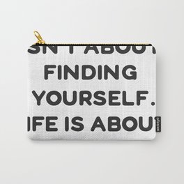 Life isn't about finding yourself. Life is about creating yourself. Carry-All Pouch