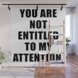 YOU ARE NOT ENTITLED TO MY ATTENTION. Wall Mural