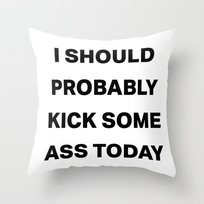 I should probably kick some ass today Throw Pillow