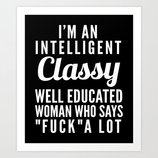 I'M AN INTELLIGENT, CLASSY, WELL EDUCATED WOMAN WHO SAYS FUCK A LOT (Black & White) Art Print