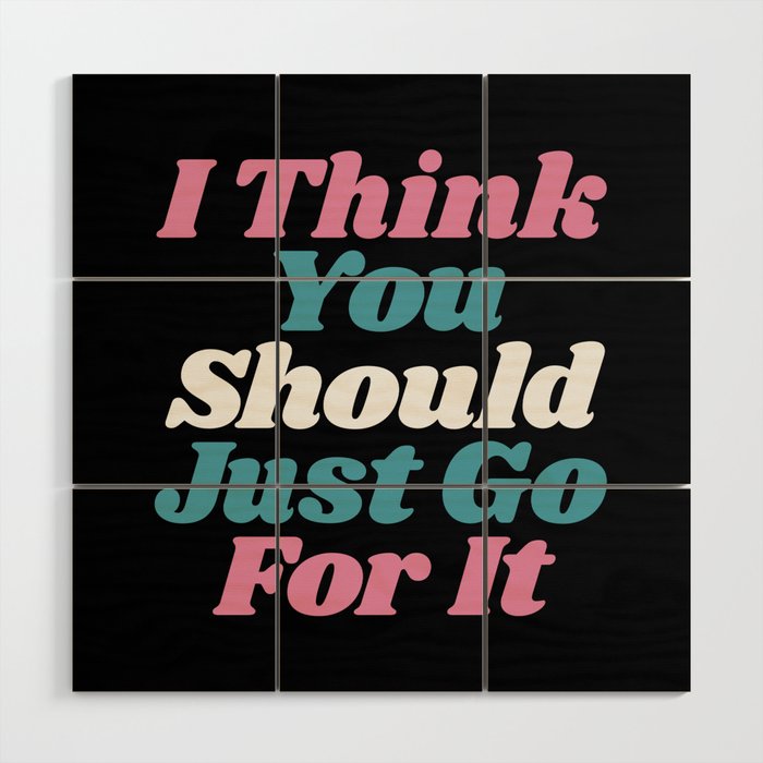 I Think You Should Just Go For It Wood Wall Art