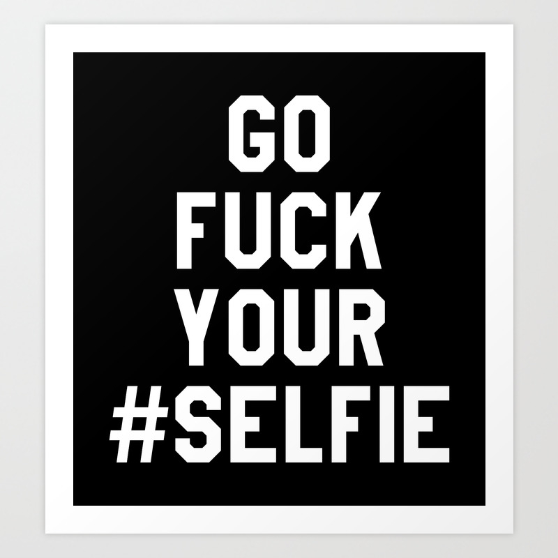 GO FUCK YOUR SELFIE (Black and White) Art Print by CreativeAngel Society6 pic