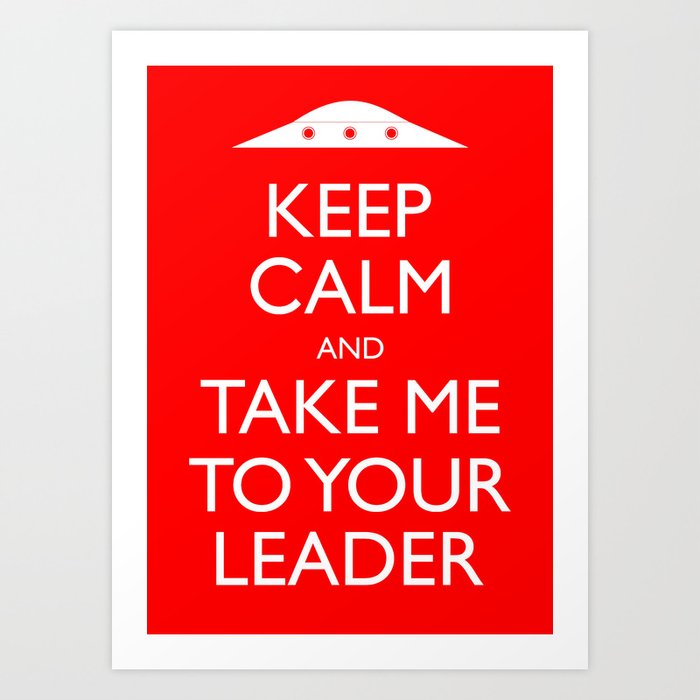 Keep Calm And Take Me To Your Leader Art Print