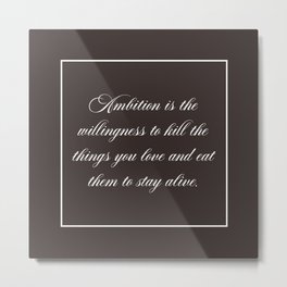 Ambition is the willingness to kill the things you love and eat them to stay alive Metal Print | Tvshow, Ambition, Quote, Jack, Tokillthethings, Movie, Motivation, Inspiration, 30, Quotes 