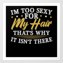 I'm Too Sexy For My Hair That's Why It Isn't There Art Print | Bald Head, Bald Man, Bald Women, Bald Joke, Bald Gifts, No Hair, Bald Guy, Hair Loss, Zero Hair, Bald Hair 