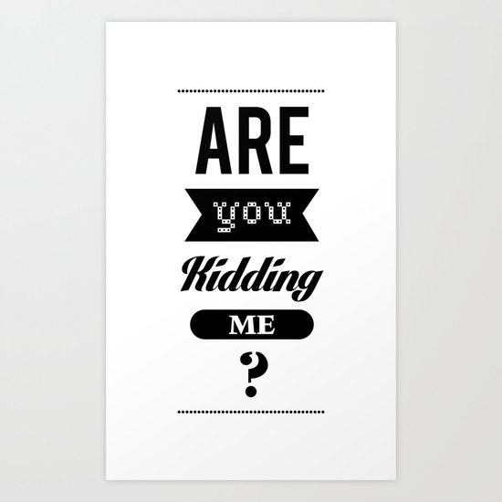 Are you kidding me ? Art Print