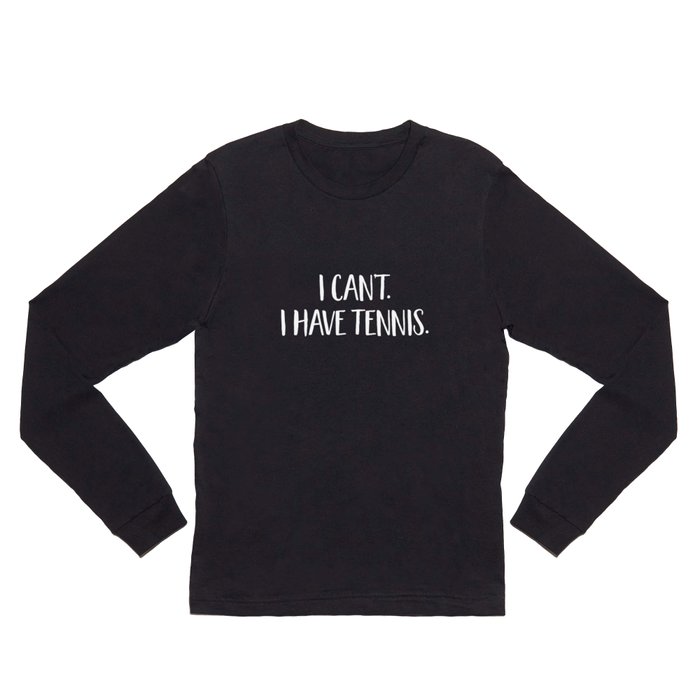 I Can't I Have Tennis - Funny Tennis Fan Excuse Long Sleeve T Shirt