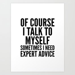 Of Course I Talk To Myself Sometimes I Need Expert Advice Art Print