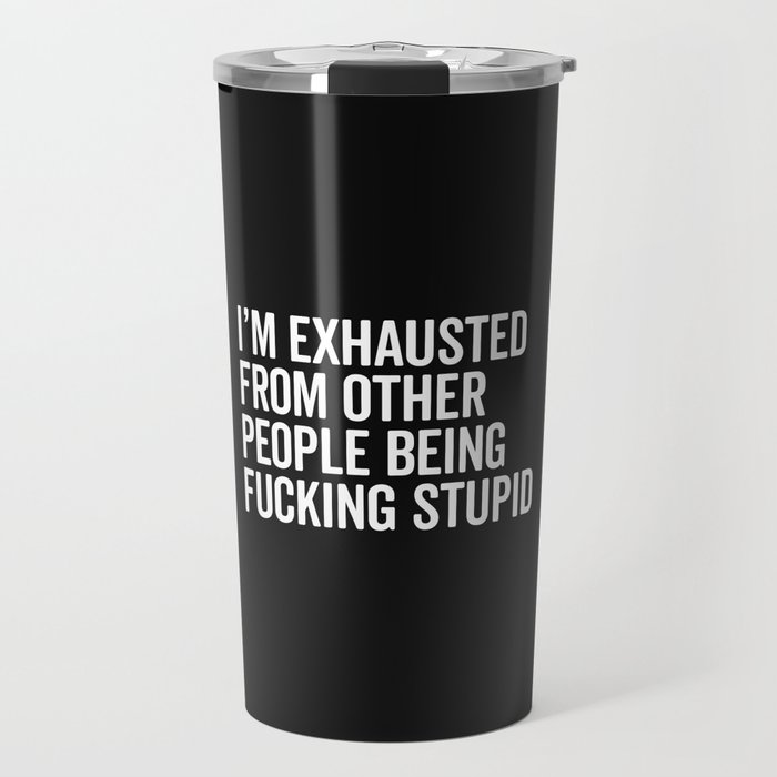 I'm Exhausted Stupid People Funny Sarcastic Quote Travel Mug