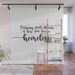 Pursuing Your Dreams is How You Become Homeless Wall Mural