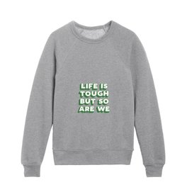 Life is Tough But So Are We in Soft Green Kids Crewneck