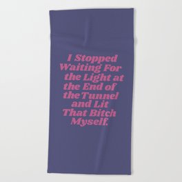 I Stopped Waiting for the Light at the End of the Tunnel and Lit that Bitch Myself Beach Towel