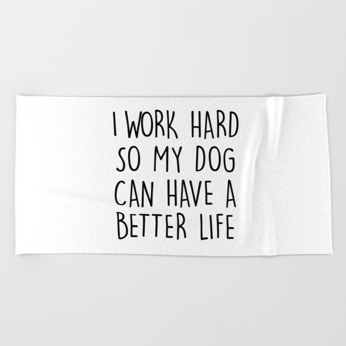 I WORK HARD SO MY DOG CAN HAVE A BETTER LIFE Beach Towel