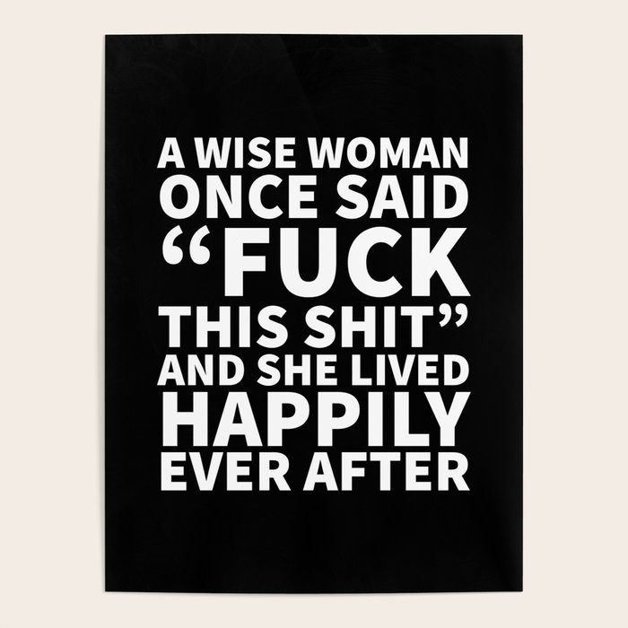 A Wise Woman Once Said A Wise Woman Once Said Fuck This Shit (Black) Poster By Creativeangel |  Society6