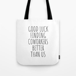 Good luck finding coworkers better than us Tote Bag