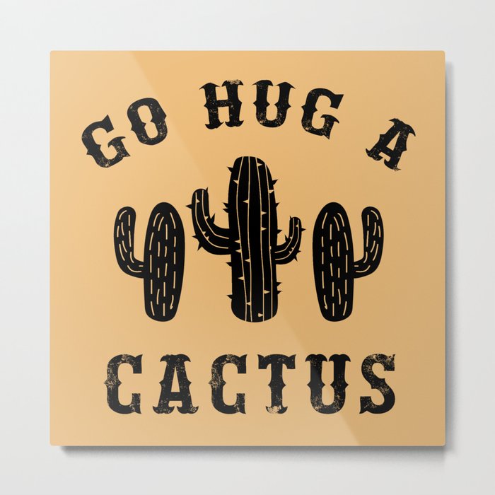 Go Hug A Cactus Funny Sarcastic Offensive Quote Metal Print