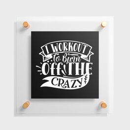 I Workout To Burn Off The Crazy Funny Quote Gym Addict Floating Acrylic Print