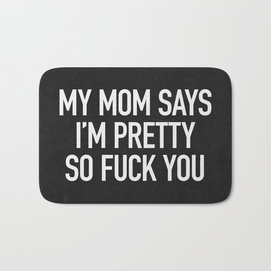 My Mom says I'm pretty so fuck you Bath Mat