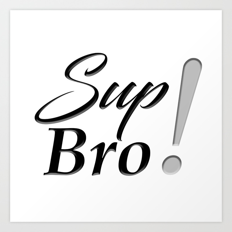 Sup Bro Art Print By Minimoers Society6 When saying this phrase make sure you have either a shotgun or exploding device in your hand before using it on someone who doesn't expect it. sup bro art print by minimoers