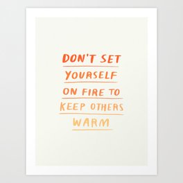 Don't Set Yourself On Fire Quote Art Print
