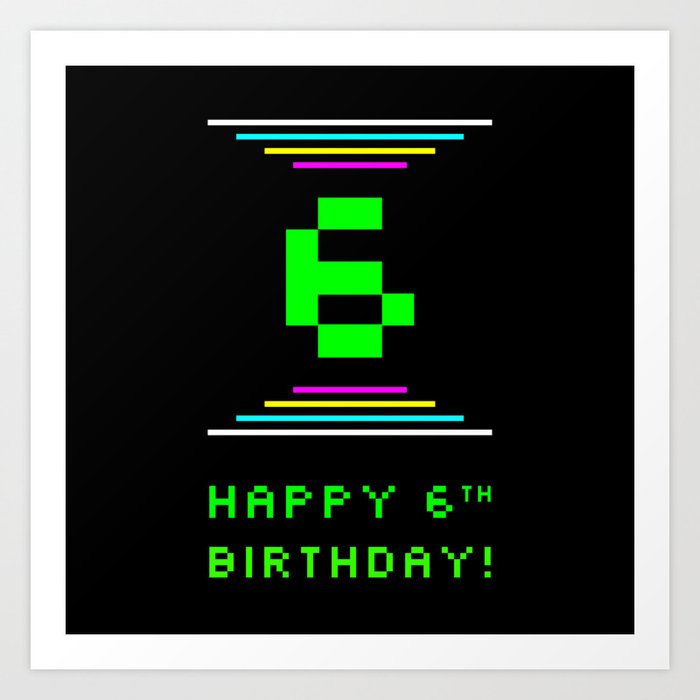 6th Birthday - Nerdy Geeky Pixelated 8-Bit Computing Graphics Inspired Look Art Print