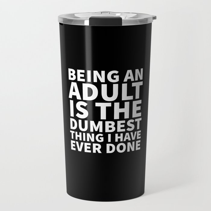 Being an Adult is the Dumbest Thing I have Ever Done (Black & White) Travel Mug