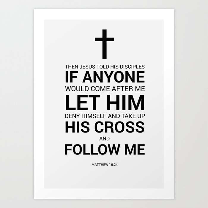 Matthew 16:24 Then Jesus told His disciples, If anyone wants to come after  Me, he must deny himself and take up his cross and follow Me.