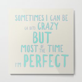 Sometimes I can be (a bit) crazy but most of the time I'm perfect Metal Print