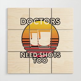Doctors Need Shots Too Drinking Humor Wood Wall Art