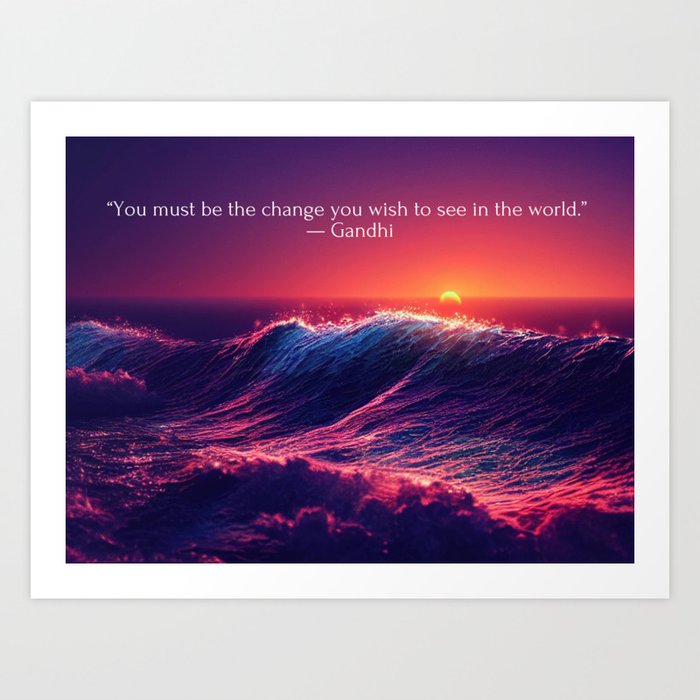 “You must be the change you wish to see in the world.” — Gandhi inspirational famous quotes sunset ocean waves photograph / photograhy poster Art Print