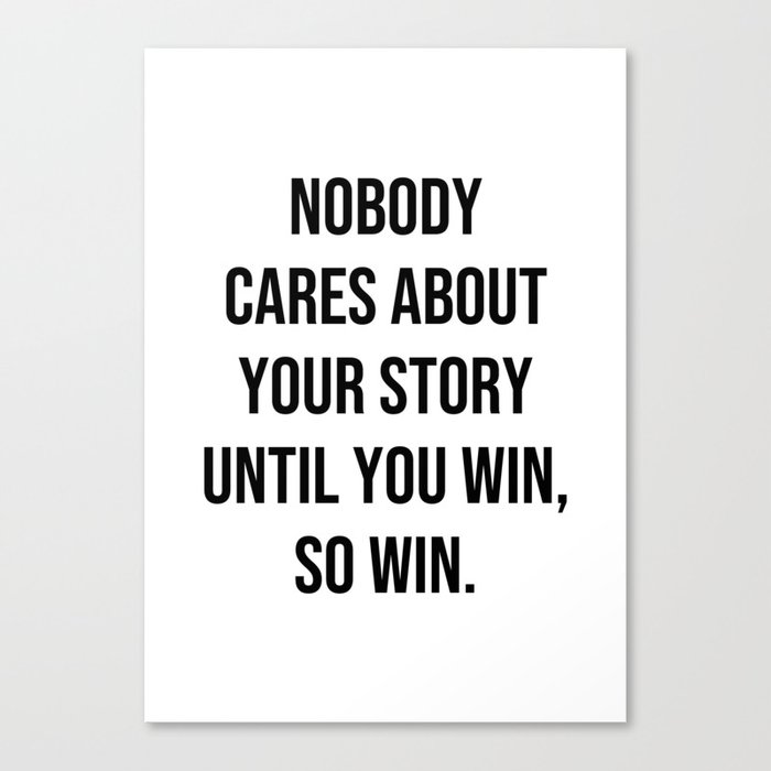 Nobody cares about your story until you win, so win Canvas Print