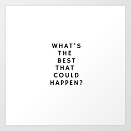 WHAT'S THE BEST THAT COULD HAPPEN? Art Print