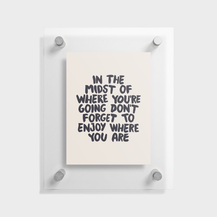 In The Midst of Where You're Going Don't Forget to Enjoy Where You Are Floating Acrylic Print