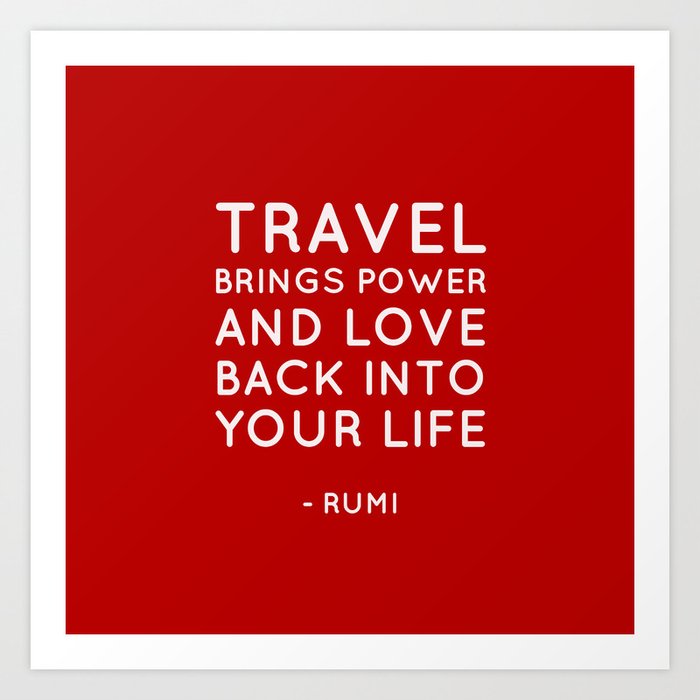Travel brings power and love back into your life.  Rumi Quote Art Print