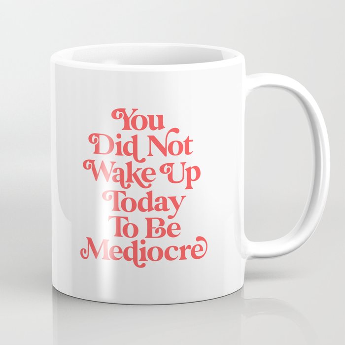 You Did Not Wake Up Today To Be Mediocre Coffee Mug