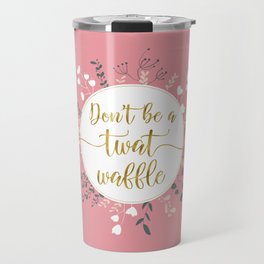 DON'T BE A TWAT WAFFLE - Fancy Gold Sweary Quote Travel Mug