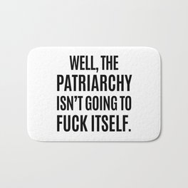 Well, The Patriarchy Isn't Going To Fuck Itself Bath Mat | Smash, Rights, Feminism, Quotes, Fuckthepatriarchy, Nastywoman, Resist, Equality, Smashing, Protest 