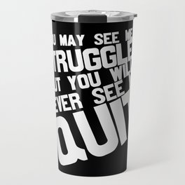 You May See Me Struggle But Never See Me Quit Travel Mug