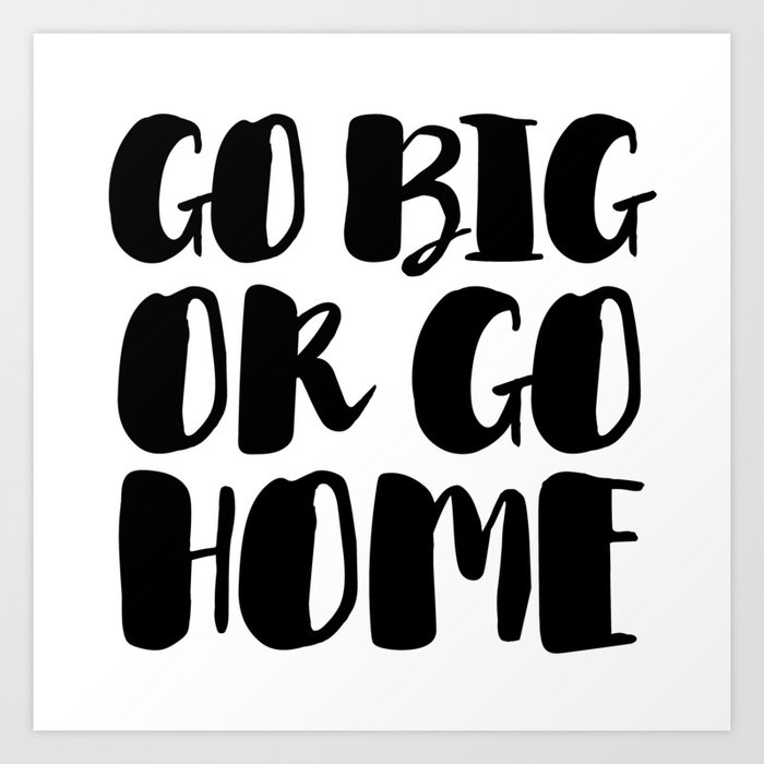 Go Big Or Go Home Black White Typography Art Print By Victorys Society6